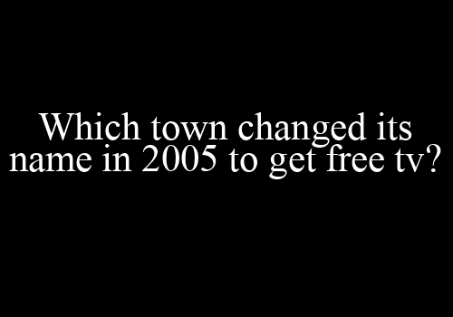 Which town changed its name in 2005 to get free tv?